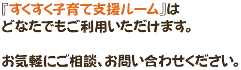 『すくすく子育て支援ルーム』はどなたでもご利用いただけます。お気軽にご相談、お問い合わせください。