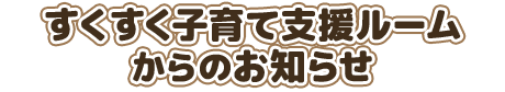 すくすく子育て支援ルームからのお知らせ